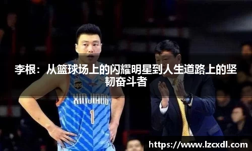 李根：从篮球场上的闪耀明星到人生道路上的坚韧奋斗者