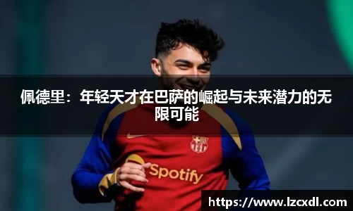 佩德里：年轻天才在巴萨的崛起与未来潜力的无限可能