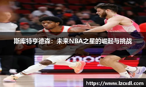 斯库特亨德森：未来NBA之星的崛起与挑战