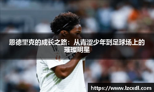 恩德里克的成长之路：从青涩少年到足球场上的璀璨明星