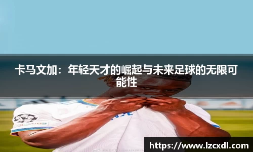 卡马文加：年轻天才的崛起与未来足球的无限可能性